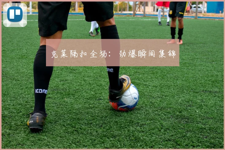 克莱隔扣全场：劲爆瞬间集锦