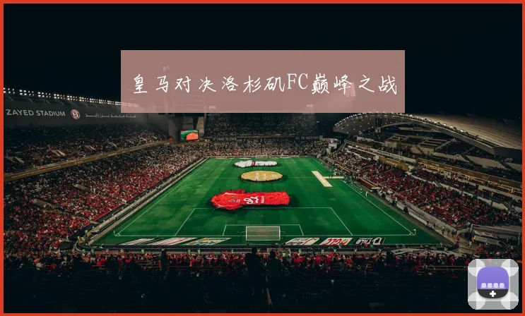 皇马对决洛杉矶FC巅峰之战