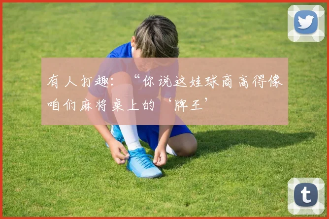 有人打趣:“你说这娃球商高得像咱们麻将桌上的‘牌王’