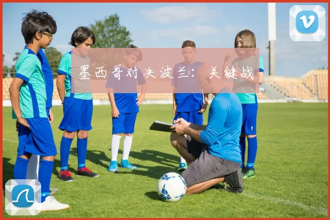 墨西哥对决波兰:关键战
