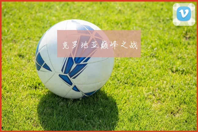 克罗地亚巅峰之战