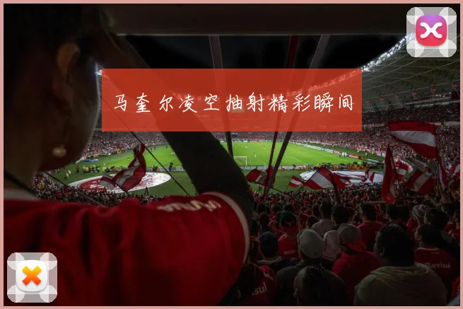 马奎尔凌空抽射精彩瞬间