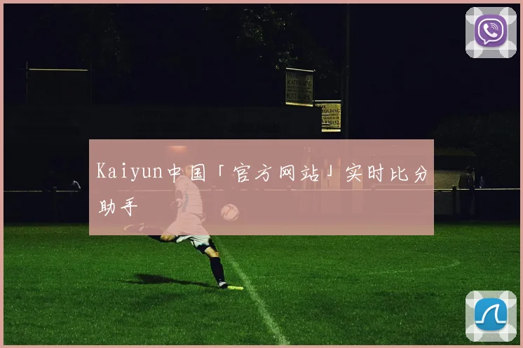 Kaiyun中国「官方网站」实时比分助手