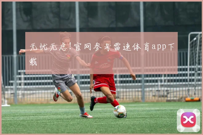 无忧无虑!官网参考雷速体育app下载