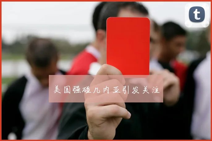 美国强碰几内亚引发关注