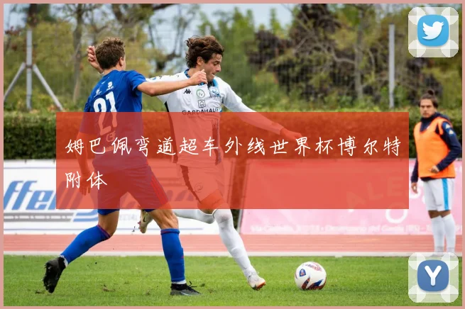 姆巴佩弯道超车外线世界杯博尔特附体