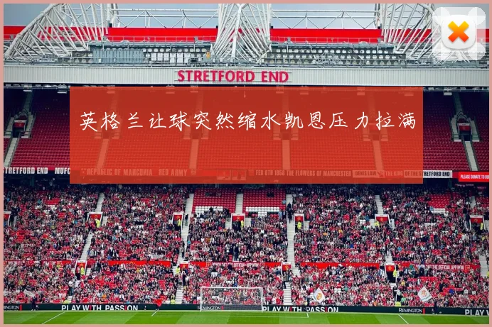 英格兰让球突然缩水凯恩压力拉满