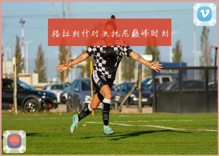 格拉利什对决托尼巅峰时刻
