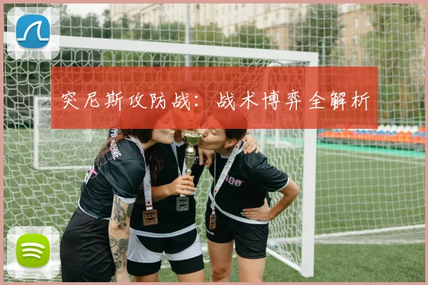 突尼斯攻防战:战术博弈全解析
