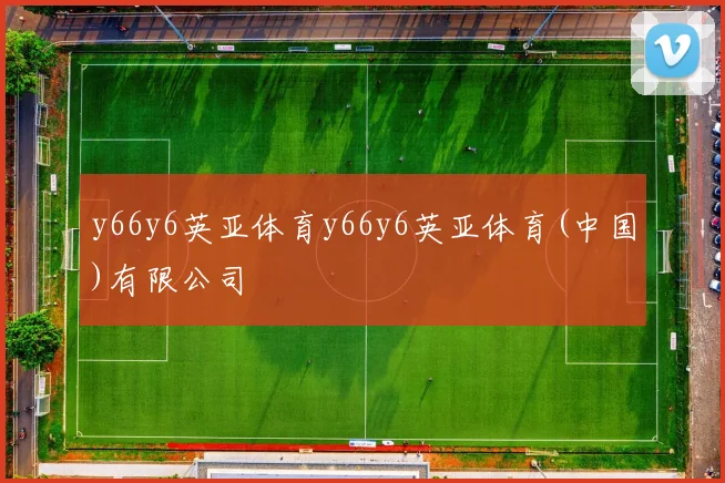 y66y6英亚体育y66y6英亚体育(中国)有限公司