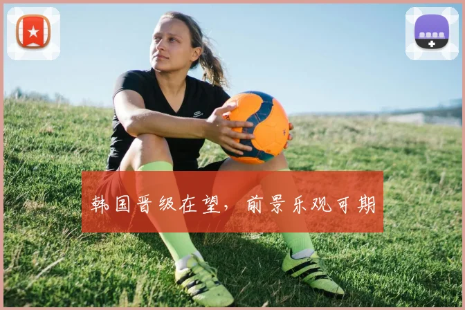 韩国晋级在望,前景乐观可期