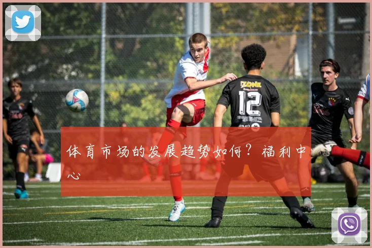 体育市场的发展趋势如何？福利中心