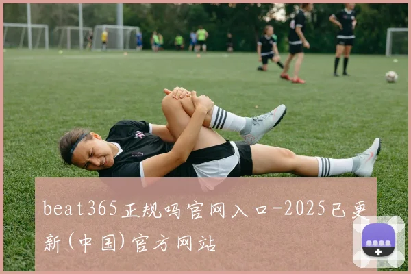 beat365正规吗官网入口-2025已更新(中国)官方网站
