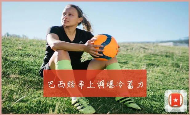 巴西赔率上调爆冷蓄力