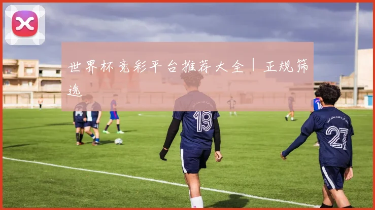 世界杯竞彩平台推荐大全｜正规筛选
