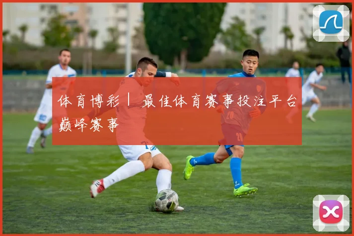体育博彩| 最佳体育赛事投注平台巅峰赛事