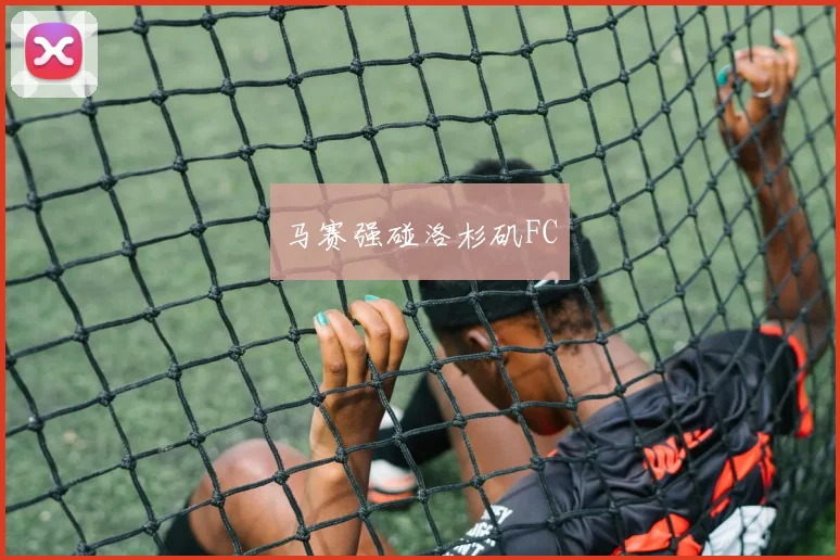 马赛强碰洛杉矶FC