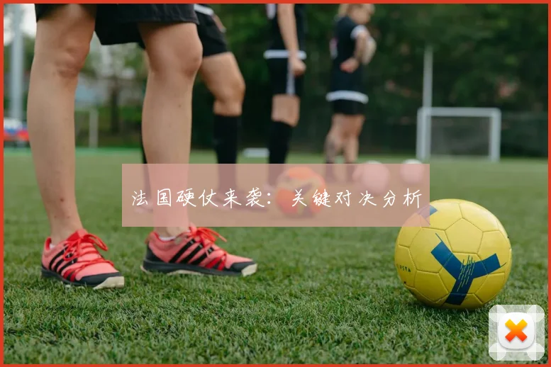 法国硬仗来袭:关键对决分析