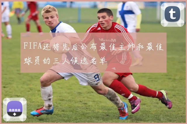 FIFA还将先后公布最佳主帅和最佳球员的三人候选名单