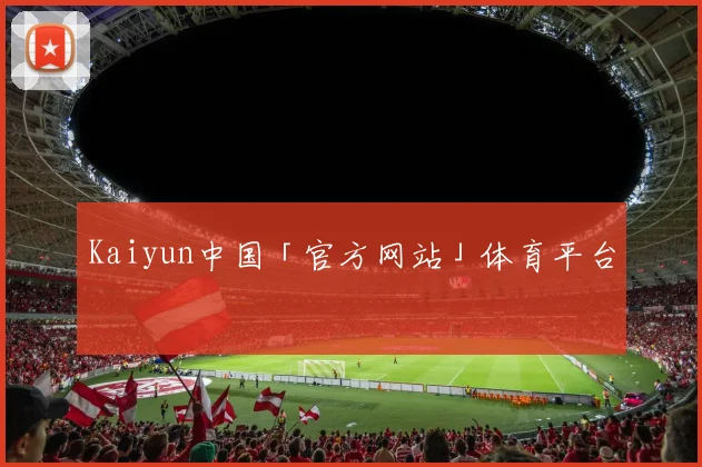 Kaiyun中国「官方网站」体育平台