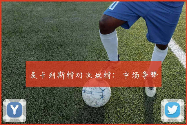 麦卡利斯特对决坎特：中场争锋
