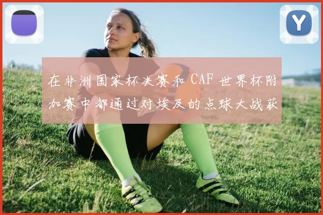在非洲国家杯决赛和 CAF 世界杯附加赛中都通过对埃及的点球大战获胜
