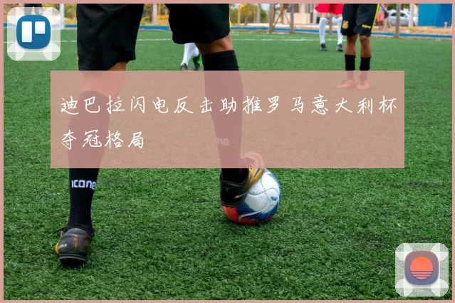 迪巴拉闪电反击助推罗马意大利杯夺冠格局
