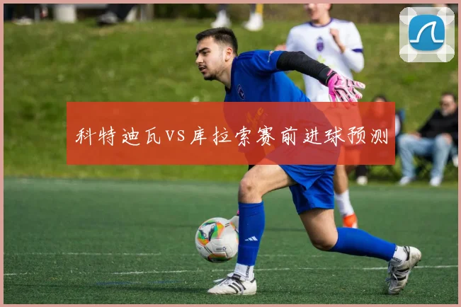 科特迪瓦vs库拉索赛前进球预测