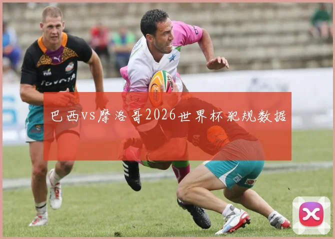 巴西vs摩洛哥2026世界杯犯规数据