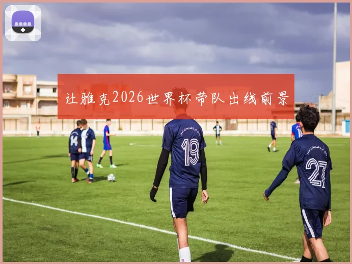 让雅克2026世界杯带队出线前景