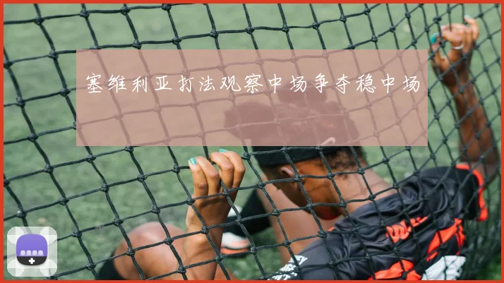 塞维利亚打法观察中场争夺稳中场