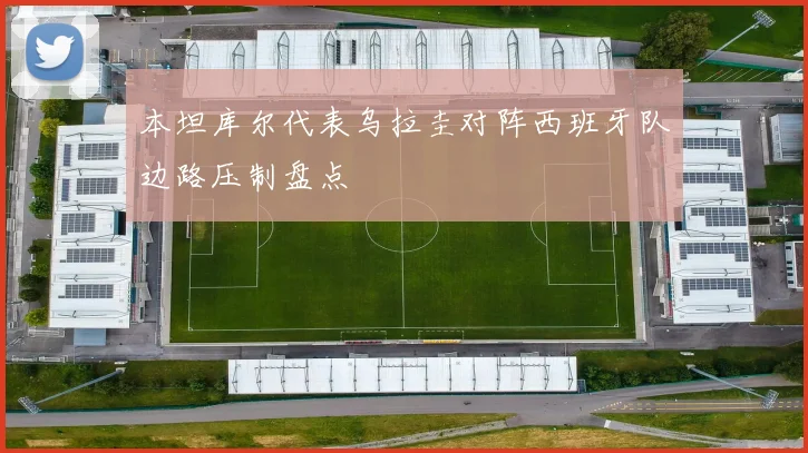 本坦库尔代表乌拉圭对阵西班牙队边路压制盘点
