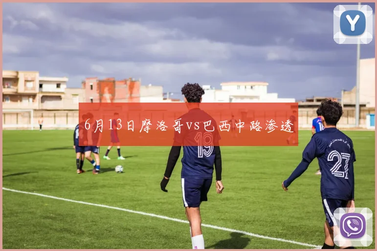 6月13日摩洛哥vs巴西中路渗透