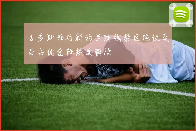 古多斯面对新西兰防线禁区跑位是否占优金靴热度解读