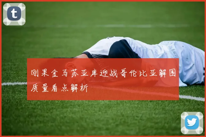 刚果金马苏亚库迎战哥伦比亚解围质量看点解析