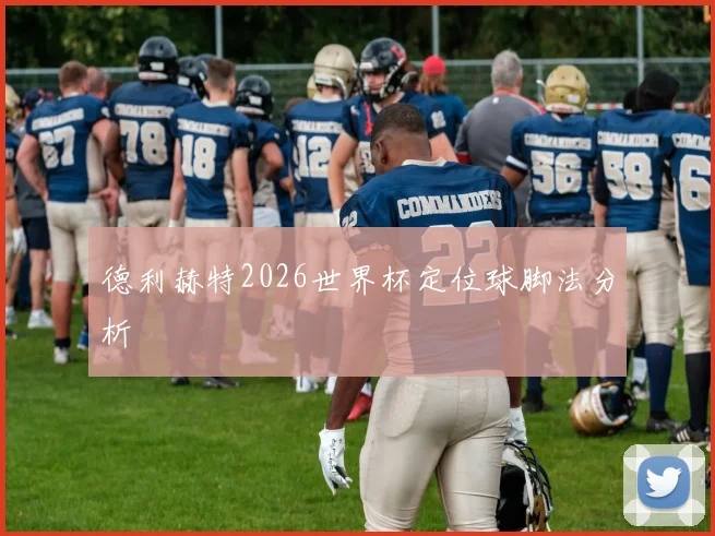 德利赫特2026世界杯定位球脚法分析
