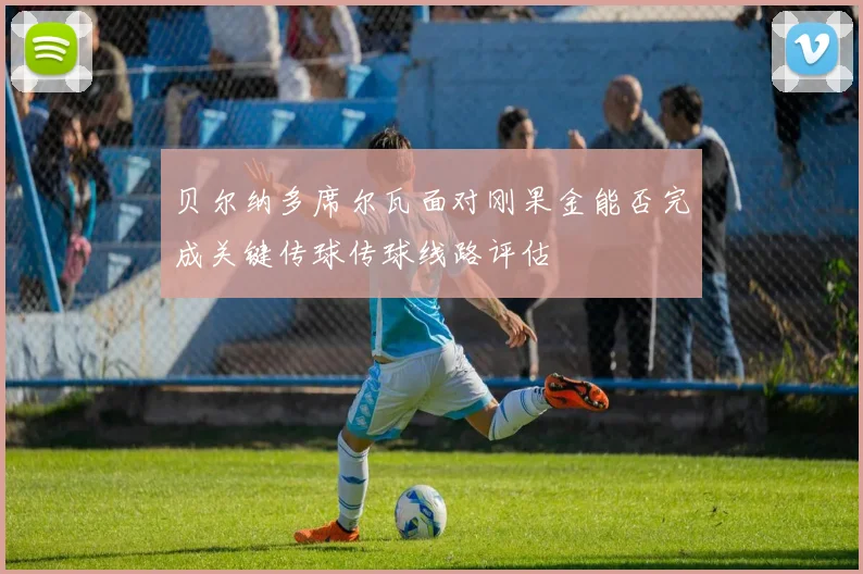 贝尔纳多席尔瓦面对刚果金能否完成关键传球传球线路评估
