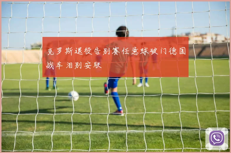 克罗斯退役告别赛任意球破门德国战车泪别安联