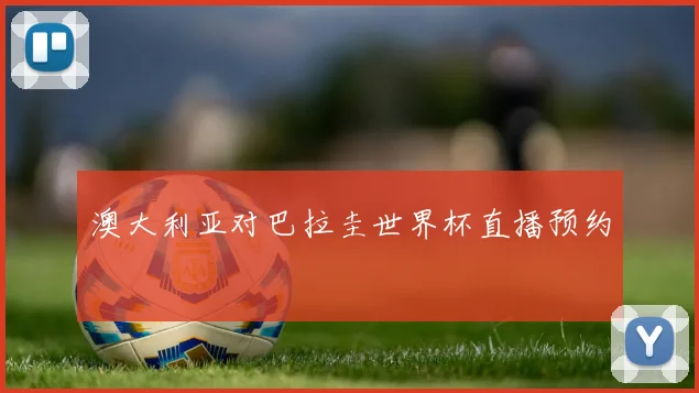 澳大利亚对巴拉圭世界杯直播预约