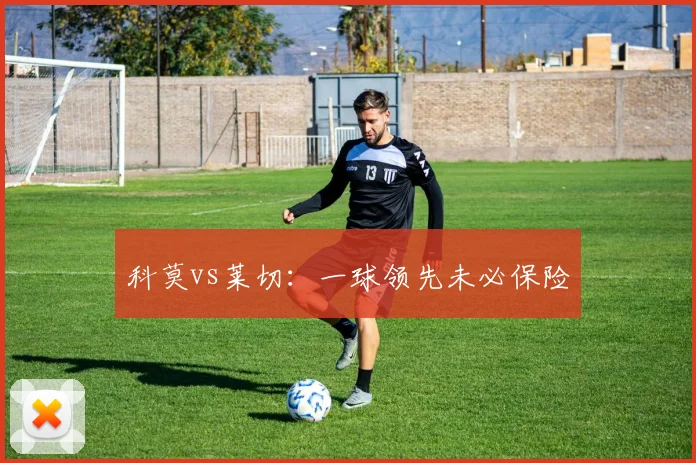 科莫vs莱切:一球领先未必保险