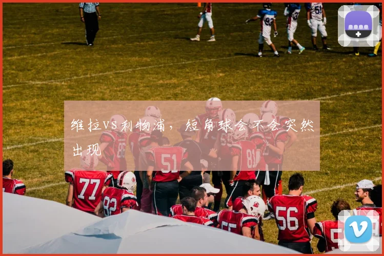 维拉vs利物浦，短角球会不会突然出现