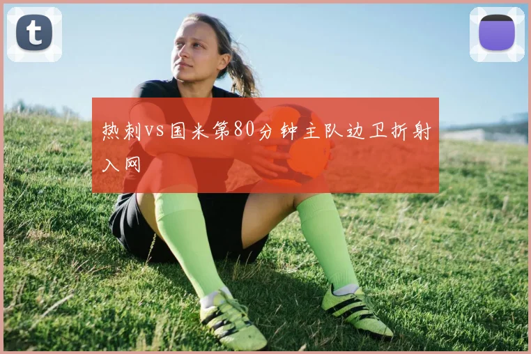 热刺vs国米第80分钟主队边卫折射入网