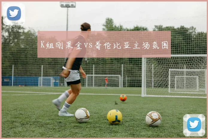 K组刚果金vs哥伦比亚主场氛围