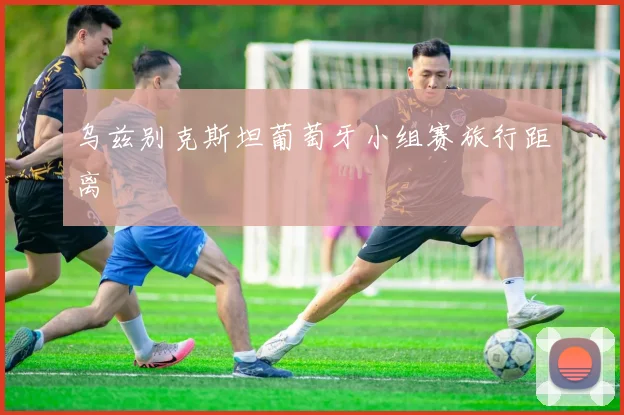 乌兹别克斯坦葡萄牙小组赛旅行距离