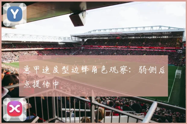 意甲速度型边锋角色观察:弱侧后点提传中