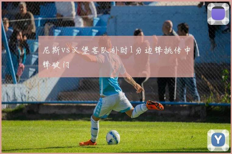 尼斯vs汉堡客队补时1分边锋挑传中锋破门