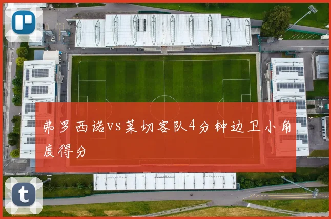 弗罗西诺vs莱切客队4分钟边卫小角度得分