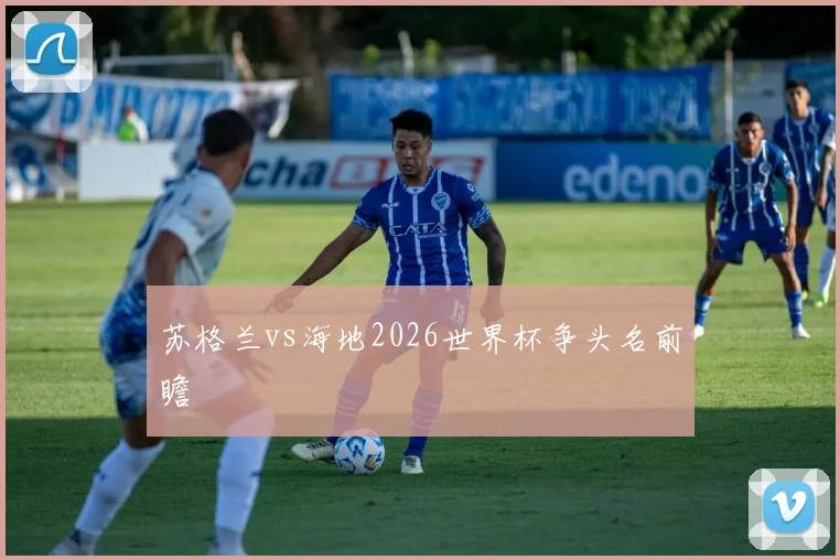 苏格兰vs海地2026世界杯争头名前瞻