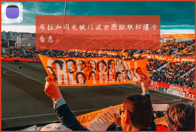 布拉加闪电破门波尔图欧联杯爆冷告急