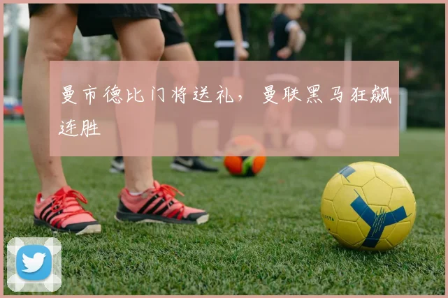 曼市德比门将送礼，曼联黑马狂飙连胜